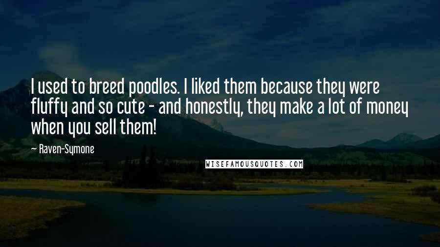 Raven-Symone Quotes: I used to breed poodles. I liked them because they were fluffy and so cute - and honestly, they make a lot of money when you sell them!