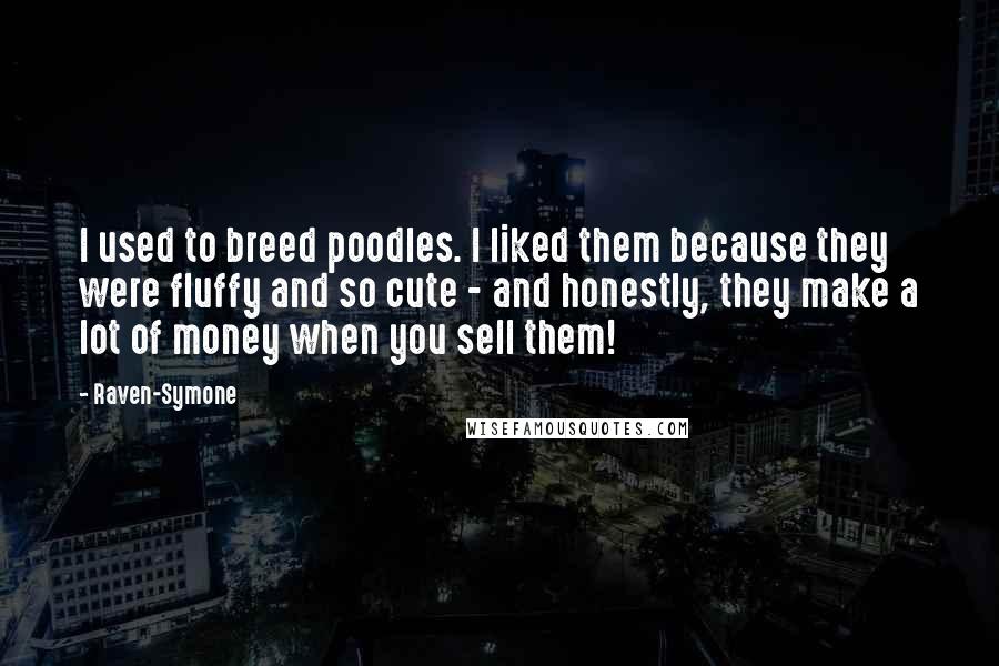 Raven-Symone Quotes: I used to breed poodles. I liked them because they were fluffy and so cute - and honestly, they make a lot of money when you sell them!