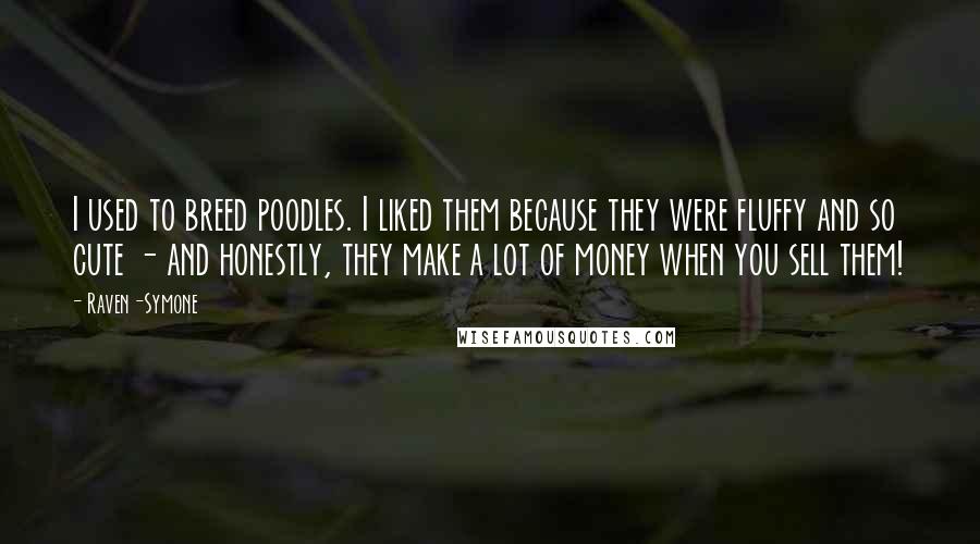 Raven-Symone Quotes: I used to breed poodles. I liked them because they were fluffy and so cute - and honestly, they make a lot of money when you sell them!