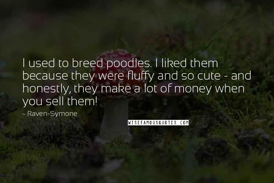 Raven-Symone Quotes: I used to breed poodles. I liked them because they were fluffy and so cute - and honestly, they make a lot of money when you sell them!