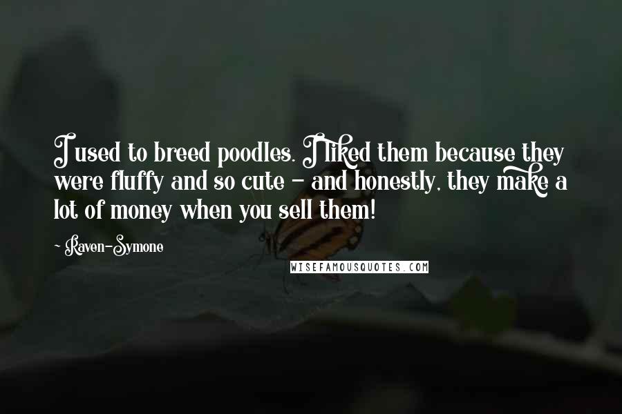 Raven-Symone Quotes: I used to breed poodles. I liked them because they were fluffy and so cute - and honestly, they make a lot of money when you sell them!