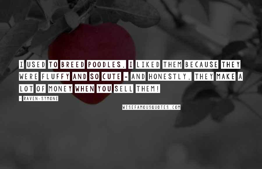 Raven-Symone Quotes: I used to breed poodles. I liked them because they were fluffy and so cute - and honestly, they make a lot of money when you sell them!