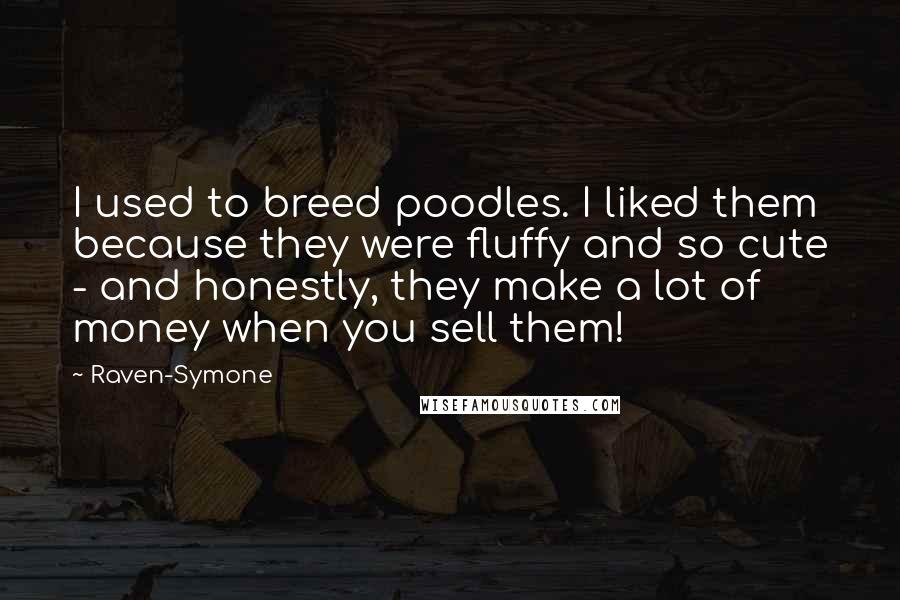 Raven-Symone Quotes: I used to breed poodles. I liked them because they were fluffy and so cute - and honestly, they make a lot of money when you sell them!