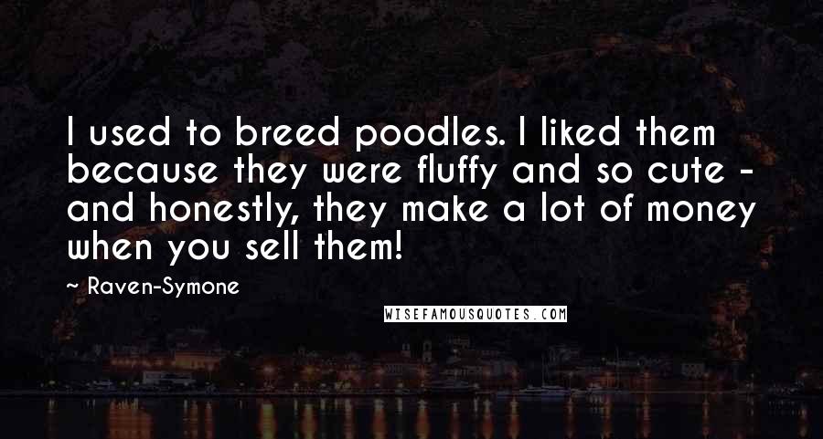 Raven-Symone Quotes: I used to breed poodles. I liked them because they were fluffy and so cute - and honestly, they make a lot of money when you sell them!