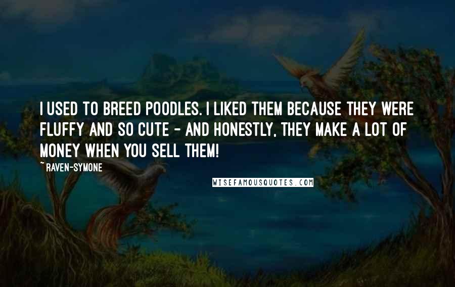 Raven-Symone Quotes: I used to breed poodles. I liked them because they were fluffy and so cute - and honestly, they make a lot of money when you sell them!