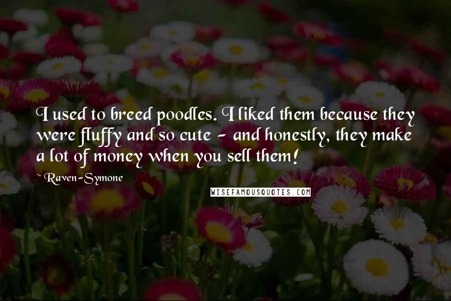 Raven-Symone Quotes: I used to breed poodles. I liked them because they were fluffy and so cute - and honestly, they make a lot of money when you sell them!