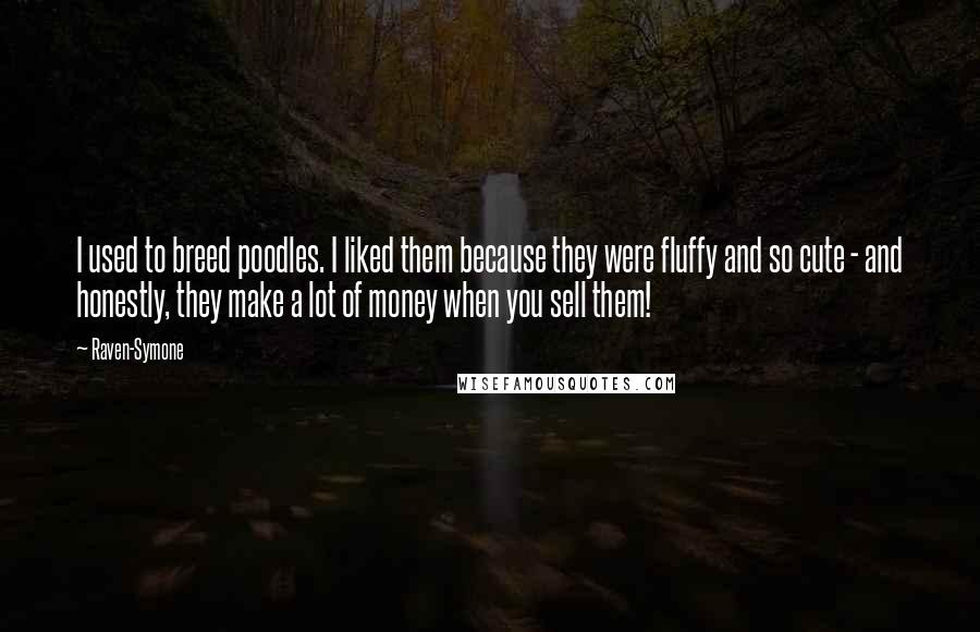 Raven-Symone Quotes: I used to breed poodles. I liked them because they were fluffy and so cute - and honestly, they make a lot of money when you sell them!