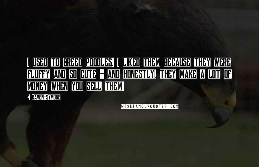 Raven-Symone Quotes: I used to breed poodles. I liked them because they were fluffy and so cute - and honestly, they make a lot of money when you sell them!