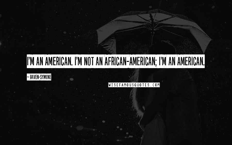 Raven-Symone Quotes: I'm an American. I'm not an African-American; I'm an American.