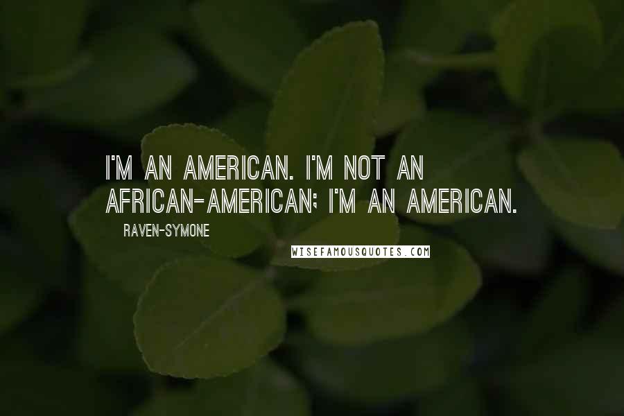 Raven-Symone Quotes: I'm an American. I'm not an African-American; I'm an American.