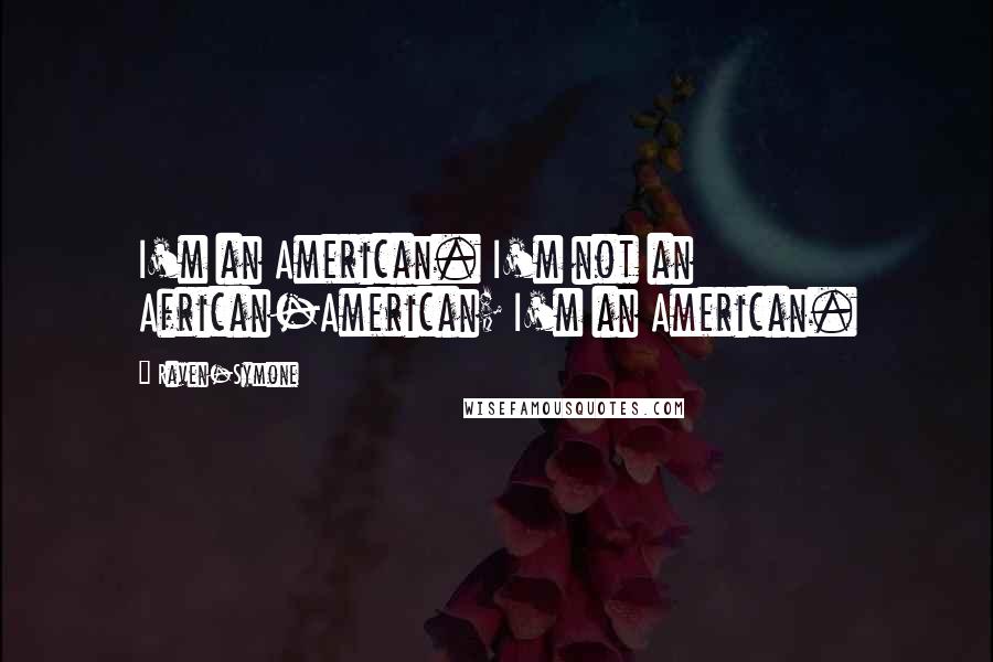 Raven-Symone Quotes: I'm an American. I'm not an African-American; I'm an American.