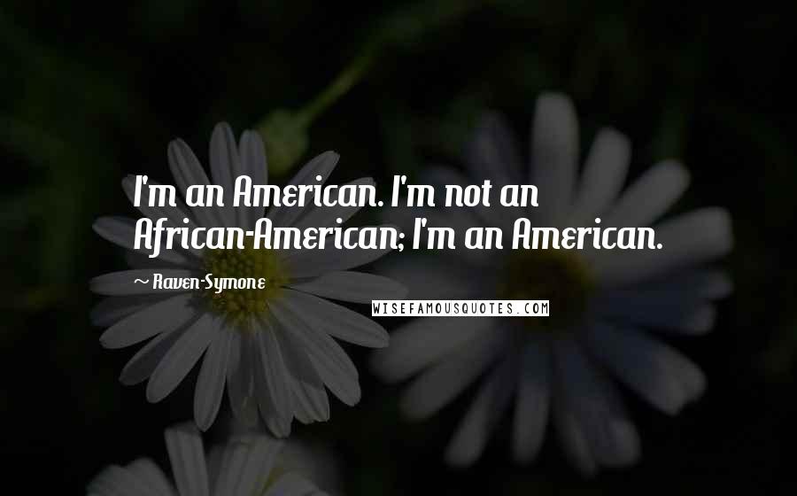 Raven-Symone Quotes: I'm an American. I'm not an African-American; I'm an American.