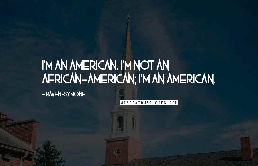Raven-Symone Quotes: I'm an American. I'm not an African-American; I'm an American.