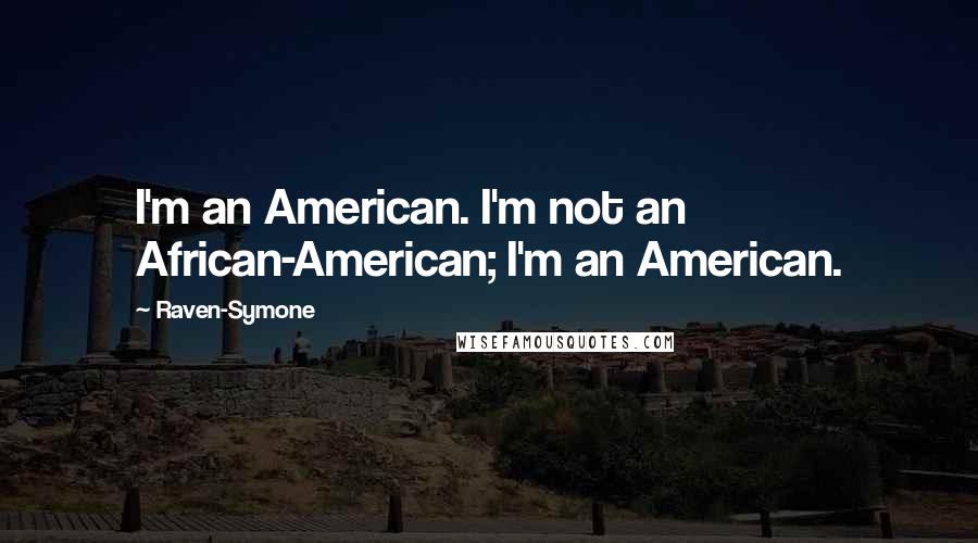 Raven-Symone Quotes: I'm an American. I'm not an African-American; I'm an American.