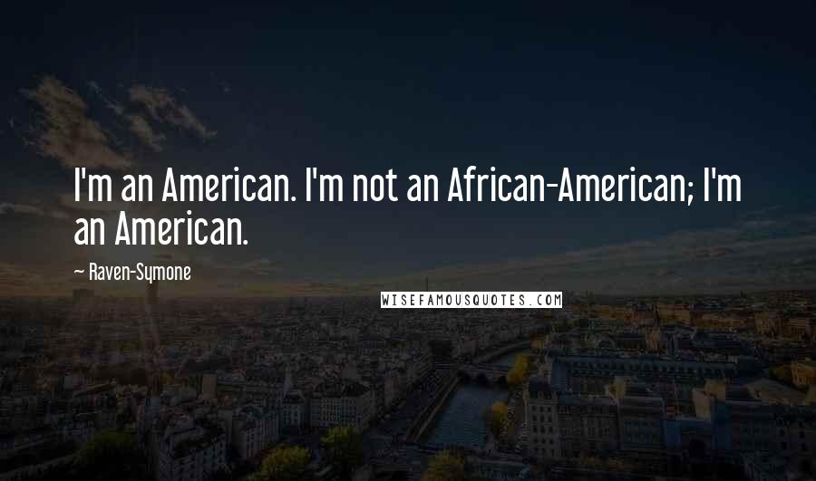 Raven-Symone Quotes: I'm an American. I'm not an African-American; I'm an American.