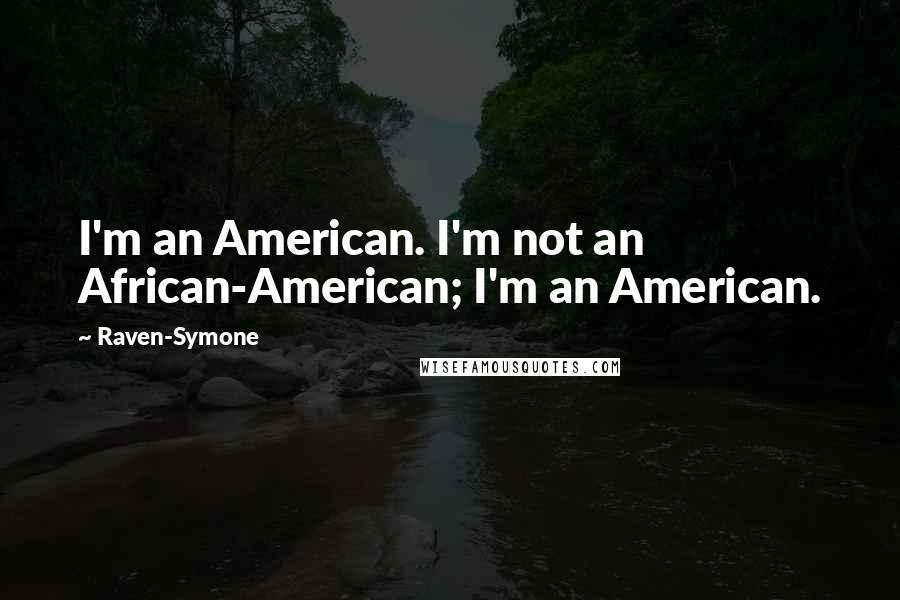 Raven-Symone Quotes: I'm an American. I'm not an African-American; I'm an American.
