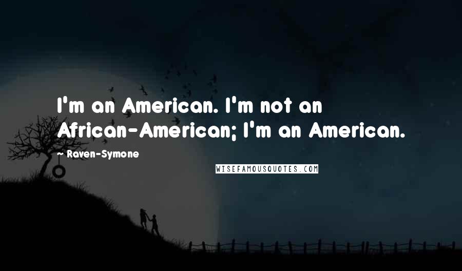 Raven-Symone Quotes: I'm an American. I'm not an African-American; I'm an American.