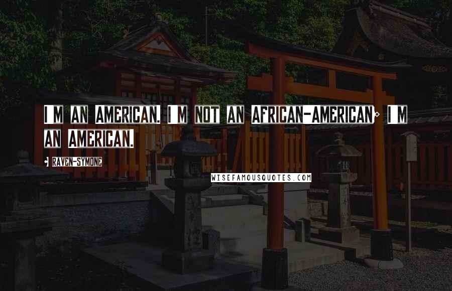 Raven-Symone Quotes: I'm an American. I'm not an African-American; I'm an American.