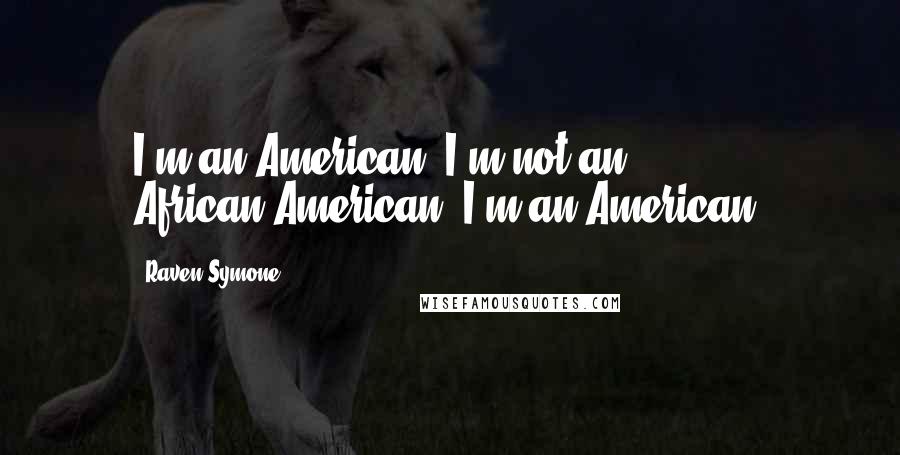 Raven-Symone Quotes: I'm an American. I'm not an African-American; I'm an American.