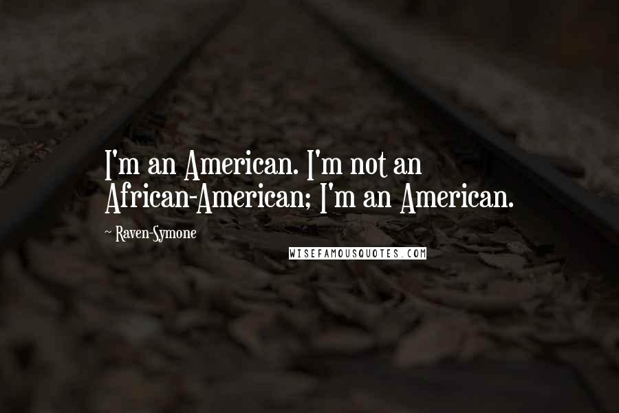Raven-Symone Quotes: I'm an American. I'm not an African-American; I'm an American.