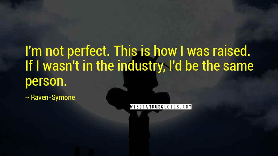 Raven-Symone Quotes: I'm not perfect. This is how I was raised. If I wasn't in the industry, I'd be the same person.