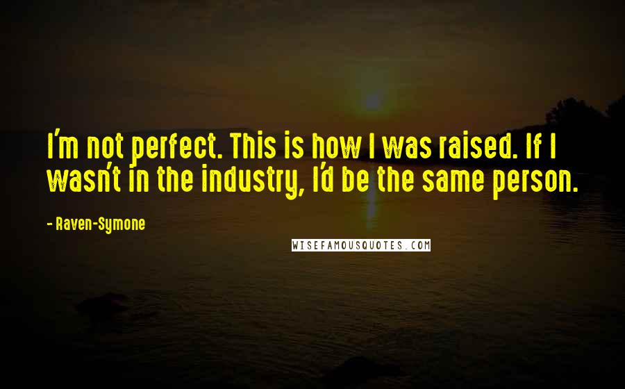 Raven-Symone Quotes: I'm not perfect. This is how I was raised. If I wasn't in the industry, I'd be the same person.