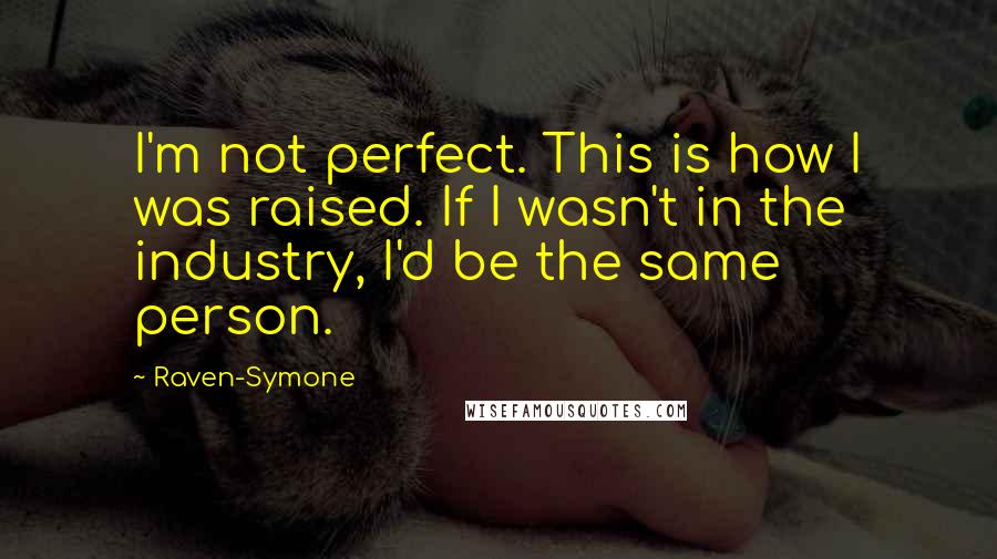 Raven-Symone Quotes: I'm not perfect. This is how I was raised. If I wasn't in the industry, I'd be the same person.