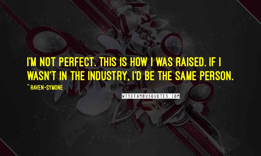 Raven-Symone Quotes: I'm not perfect. This is how I was raised. If I wasn't in the industry, I'd be the same person.