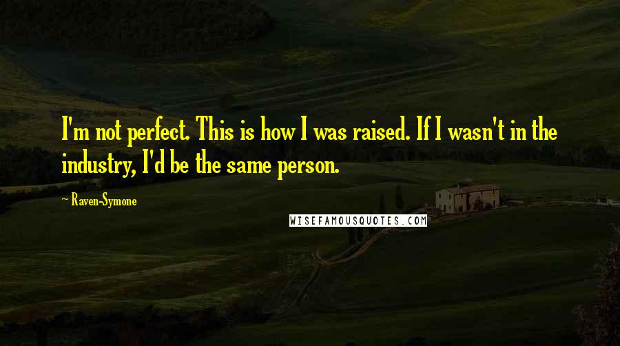 Raven-Symone Quotes: I'm not perfect. This is how I was raised. If I wasn't in the industry, I'd be the same person.