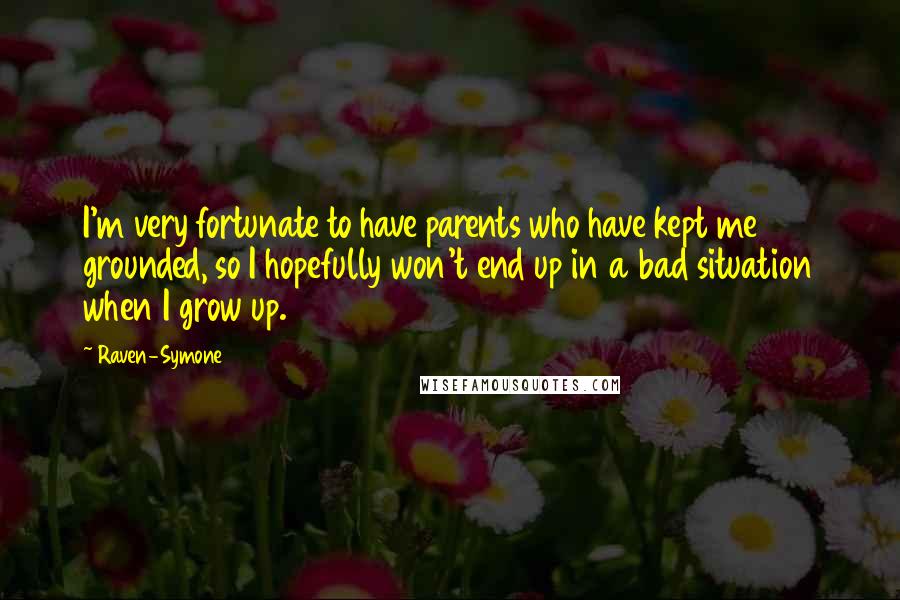 Raven-Symone Quotes: I'm very fortunate to have parents who have kept me grounded, so I hopefully won't end up in a bad situation when I grow up.