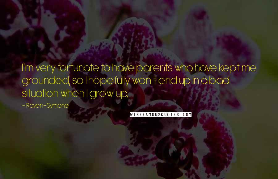 Raven-Symone Quotes: I'm very fortunate to have parents who have kept me grounded, so I hopefully won't end up in a bad situation when I grow up.