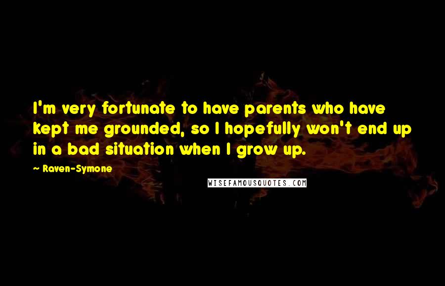 Raven-Symone Quotes: I'm very fortunate to have parents who have kept me grounded, so I hopefully won't end up in a bad situation when I grow up.
