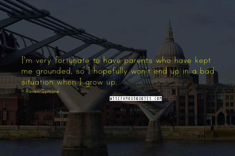 Raven-Symone Quotes: I'm very fortunate to have parents who have kept me grounded, so I hopefully won't end up in a bad situation when I grow up.