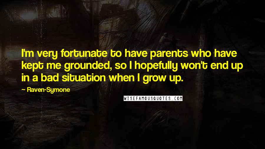 Raven-Symone Quotes: I'm very fortunate to have parents who have kept me grounded, so I hopefully won't end up in a bad situation when I grow up.
