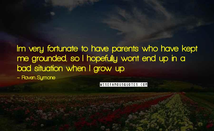 Raven-Symone Quotes: I'm very fortunate to have parents who have kept me grounded, so I hopefully won't end up in a bad situation when I grow up.