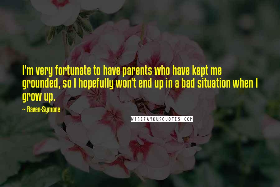 Raven-Symone Quotes: I'm very fortunate to have parents who have kept me grounded, so I hopefully won't end up in a bad situation when I grow up.