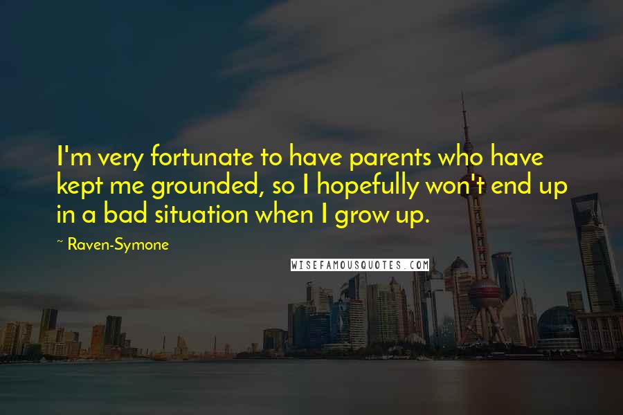 Raven-Symone Quotes: I'm very fortunate to have parents who have kept me grounded, so I hopefully won't end up in a bad situation when I grow up.