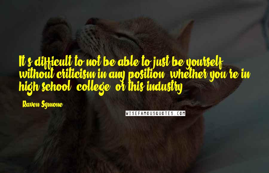Raven-Symone Quotes: It's difficult to not be able to just be yourself without criticism in any position, whether you're in high school, college, or this industry.