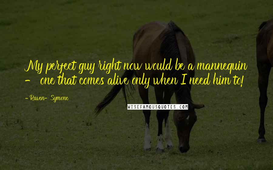 Raven-Symone Quotes: My perfect guy right now would be a mannequin - one that comes alive only when I need him to!