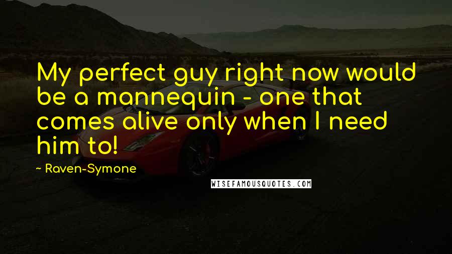 Raven-Symone Quotes: My perfect guy right now would be a mannequin - one that comes alive only when I need him to!