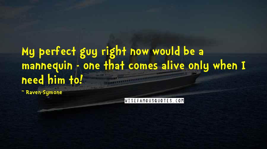 Raven-Symone Quotes: My perfect guy right now would be a mannequin - one that comes alive only when I need him to!