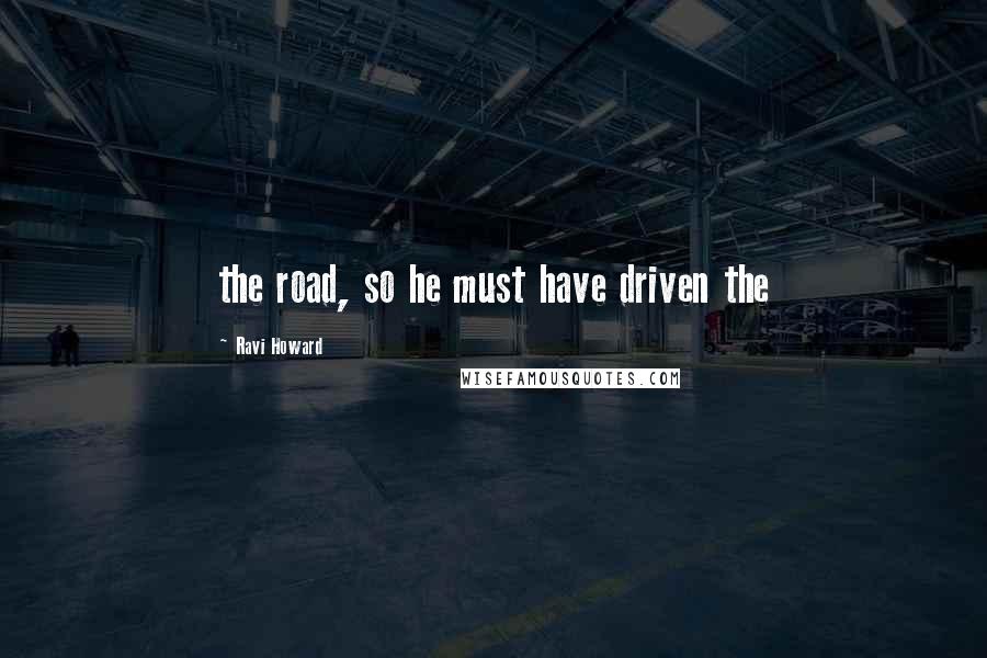 Ravi Howard Quotes: the road, so he must have driven the