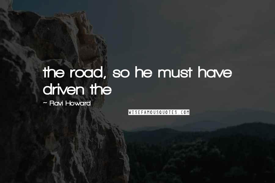 Ravi Howard Quotes: the road, so he must have driven the