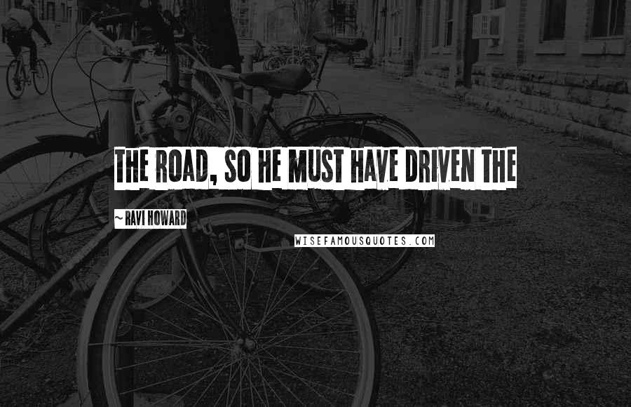 Ravi Howard Quotes: the road, so he must have driven the