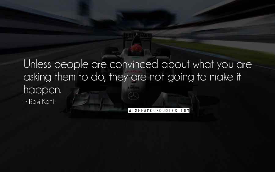 Ravi Kant Quotes: Unless people are convinced about what you are asking them to do, they are not going to make it happen.