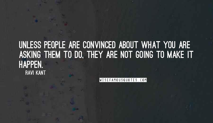 Ravi Kant Quotes: Unless people are convinced about what you are asking them to do, they are not going to make it happen.