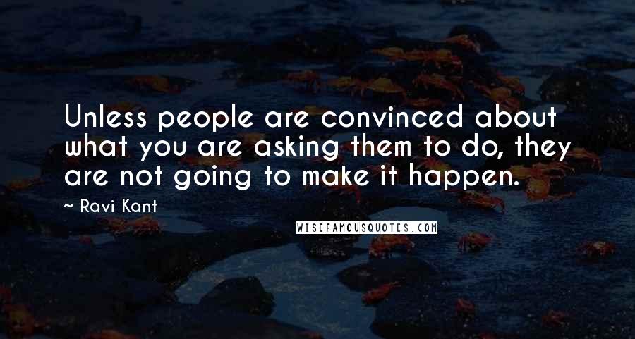 Ravi Kant Quotes: Unless people are convinced about what you are asking them to do, they are not going to make it happen.