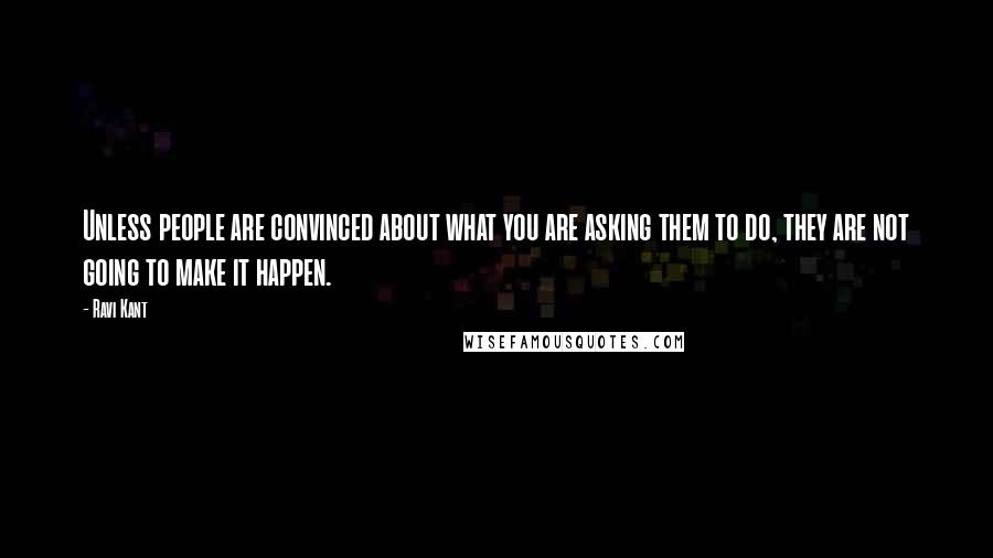 Ravi Kant Quotes: Unless people are convinced about what you are asking them to do, they are not going to make it happen.