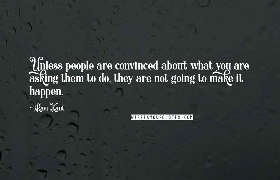 Ravi Kant Quotes: Unless people are convinced about what you are asking them to do, they are not going to make it happen.