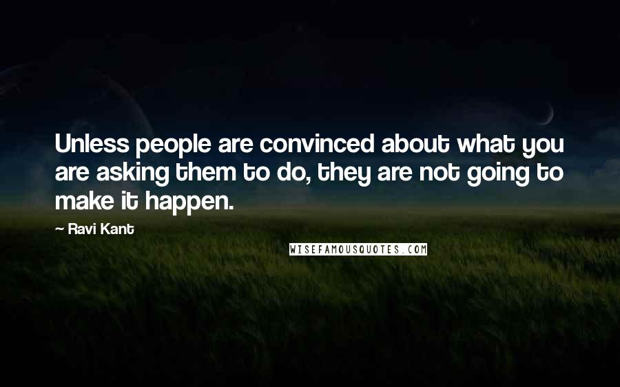 Ravi Kant Quotes: Unless people are convinced about what you are asking them to do, they are not going to make it happen.